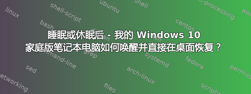 睡眠或休眠后 - 我的 Windows 10 家庭版笔记本电脑如何唤醒并直接在桌面恢复？