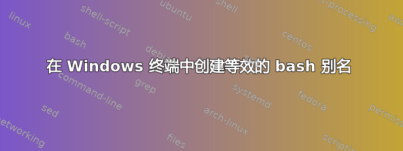 在 Windows 终端中创建等效的 bash 别名