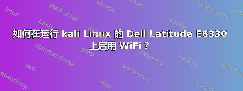 如何在运行 kali Linux 的 Dell Latitude E6330 上启用 WiFi？