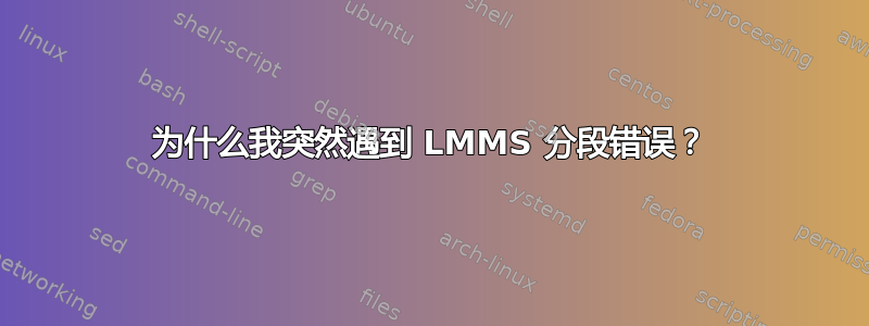 为什么我突然遇到 LMMS 分段错误？