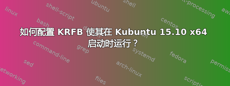 如何配置 KRFB 使其在 Kubuntu 15.10 x64 启动时运行？