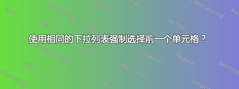 使用相同的下拉列表强制选择前一个单元格？