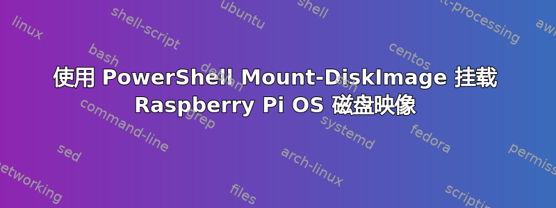 使用 PowerShell Mount-DiskImage 挂载 Raspberry Pi OS 磁盘映像