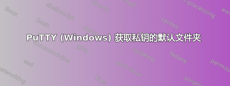 PuTTY (Windows) 获取私钥的默认文件夹