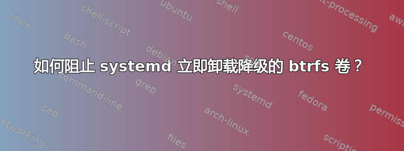 如何阻止 systemd 立即卸载降级的 btrfs 卷？