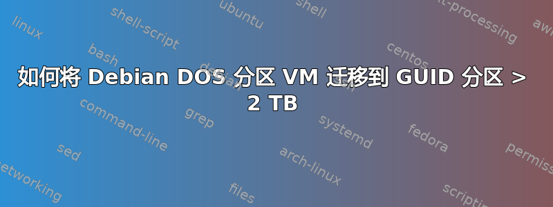 如何将 Debian DOS 分区 VM 迁移到 GUID 分区 > 2 TB