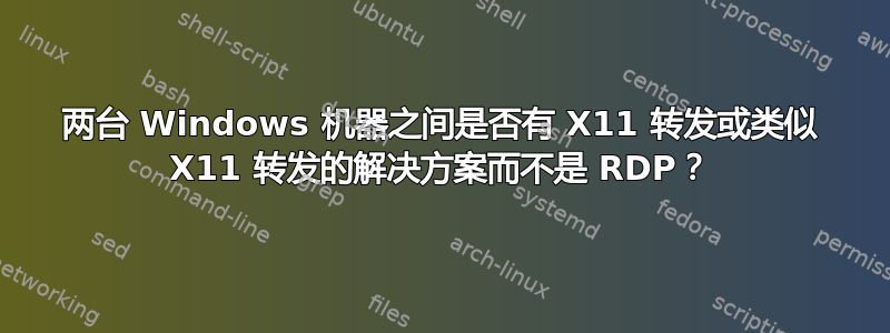 两台 Windows 机器之间是否有 X11 转发或类似 X11 转发的解决方案而不是 RDP？