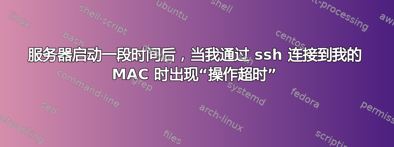 服务器启动一段时间后，当我通过 ssh 连接到我的 MAC 时出现“操作超时”