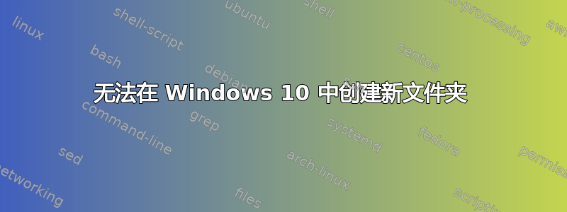 无法在 Windows 10 中创建新文件夹