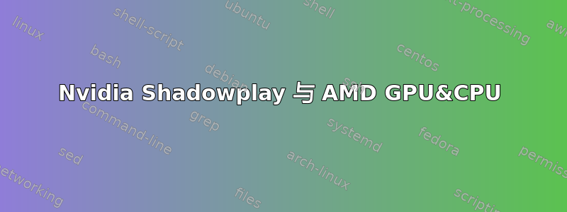 Nvidia Shadowplay 与 AMD GPU&CPU