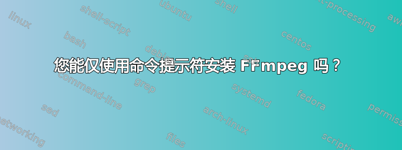 您能仅使用命令提示符安装 FFmpeg 吗？