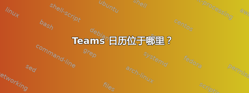 Teams 日历位于哪里？