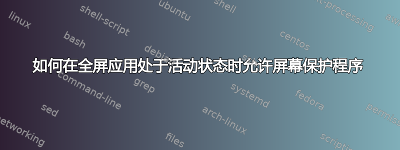 如何在全屏应用处于活动状态时允许屏幕保护程序