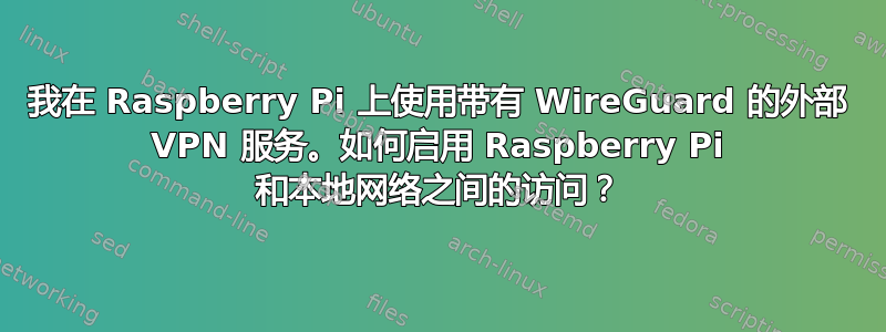 我在 Raspberry Pi 上使用带有 WireGuard 的外部 VPN 服务。如何启用 Raspberry Pi 和本地网络之间的访问？