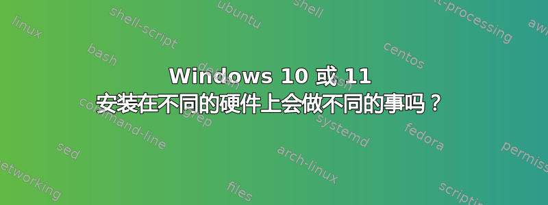 Windows 10 或 11 安装在不同的硬件上会做不同的事吗？