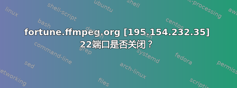 fortune.ffmpeg.org [195.154.232.35] 22端口是否关闭？