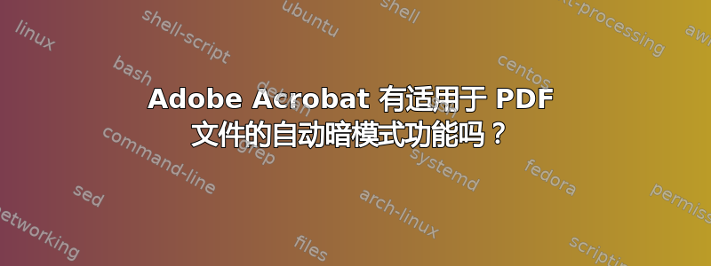 Adobe Acrobat 有适用于 PDF 文件的自动暗模式功能吗？