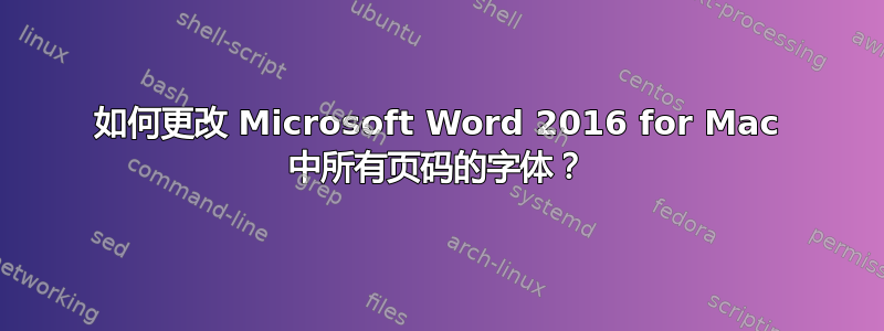 如何更改 Microsoft Word 2016 for Mac 中所有页码的字体？