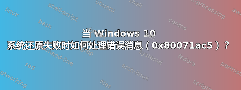 当 Windows 10 系统还原失败时如何处理错误消息（0x80071ac5）？