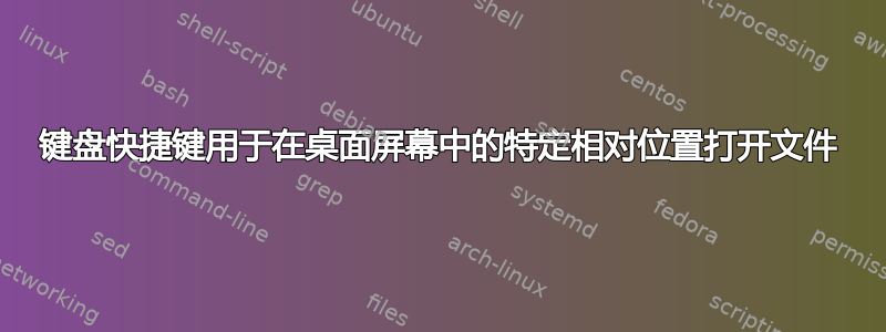 键盘快捷键用于在桌面屏幕中的特定相对位置打开文件