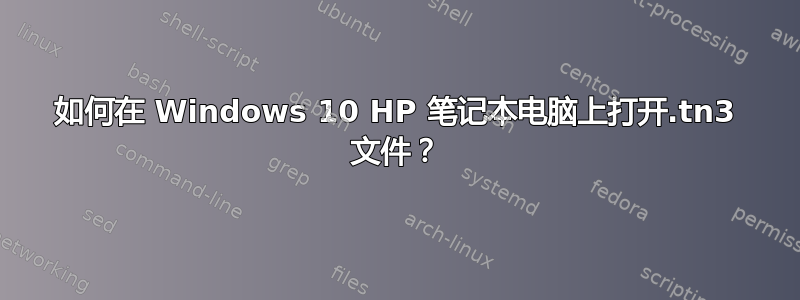 如何在 Windows 10 HP 笔记本电脑上打开.tn3 文件？