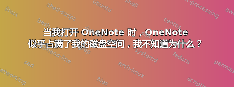 当我打开 OneNote 时，OneNote 似乎占满了我的磁盘空间，我不知道为什么？