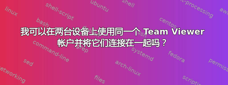 我可以在两台设备上使用同一个 Team Viewer 帐户并将它们连接在一起吗？