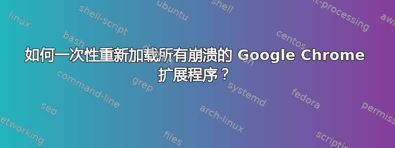 如何一次性重新加载所有崩溃的 Google Chrome 扩展程序？