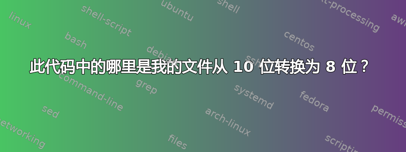 此代码中的哪里是我的文件从 10 位转换为 8 位？