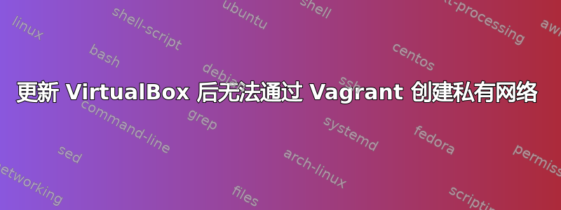 更新 VirtualBox 后无法通过 Vagrant 创建私有网络