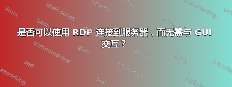 是否可以使用 RDP 连接到服务器，而无需与 GUI 交互？