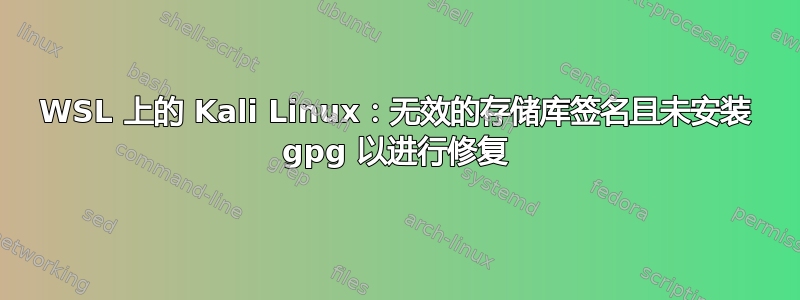 WSL 上的 Kali Linux：无效的存储库签名且未安装 gpg 以进行修复