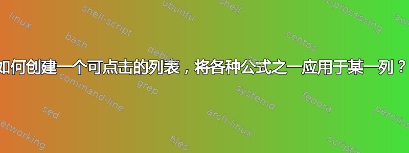 如何创建一个可点击的列表，将各种公式之一应用于某一列？