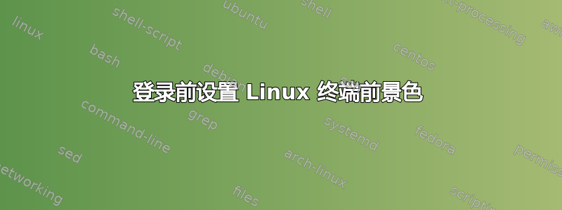 登录前设置 Linux 终端前景色