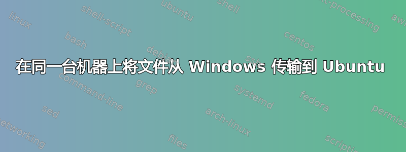 在同一台机器上将文件从 Windows 传输到 Ubuntu