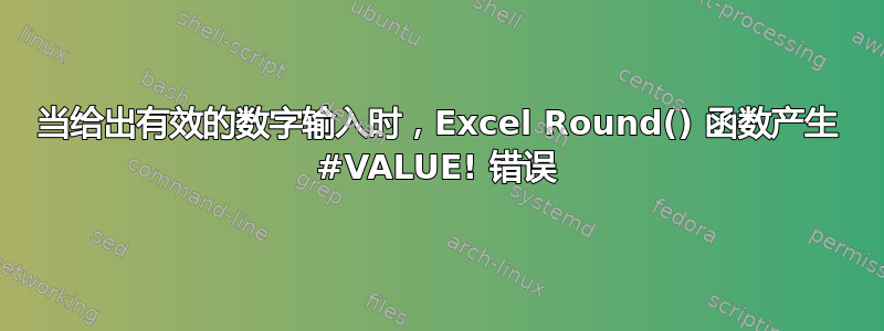 当给出有效的数字输入时，Excel Round() 函数产生 #VALUE! 错误