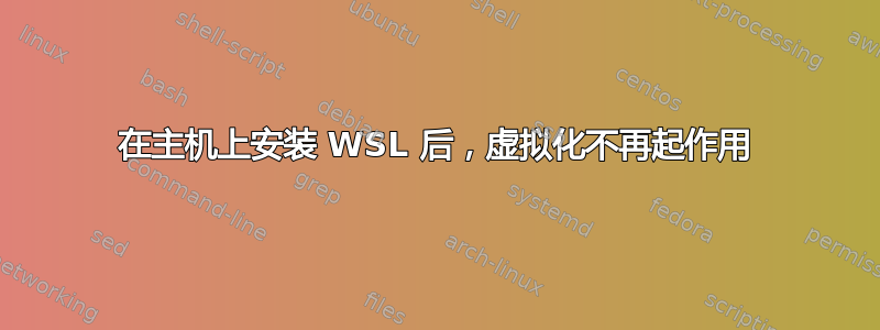 在主机上安装 WSL 后，虚拟化不再起作用