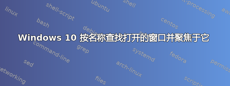 Windows 10 按名称查找打开的窗口并聚焦于它