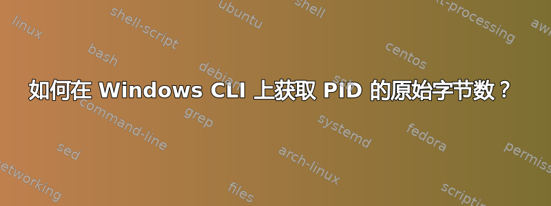 如何在 Windows CLI 上获取 PID 的原始字节数？