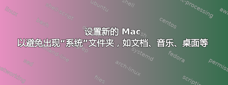 设置新的 Mac 以避免出现“系统”文件夹，如文档、音乐、桌面等