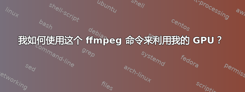 我如何使用这个 ffmpeg 命令来利用我的 GPU？