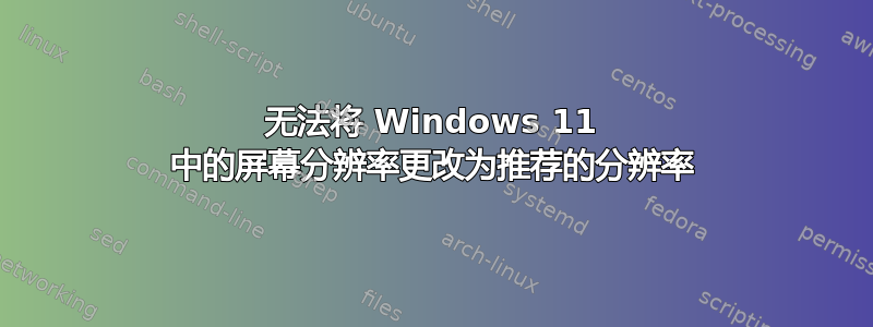 无法将 Windows 11 中的屏幕分辨率更改为推荐的分辨率