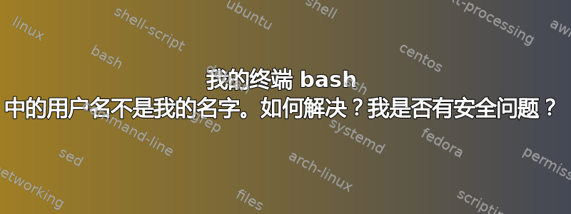 我的终端 bash 中的用户名不是我的名字。如何解决？我是否有安全问题？