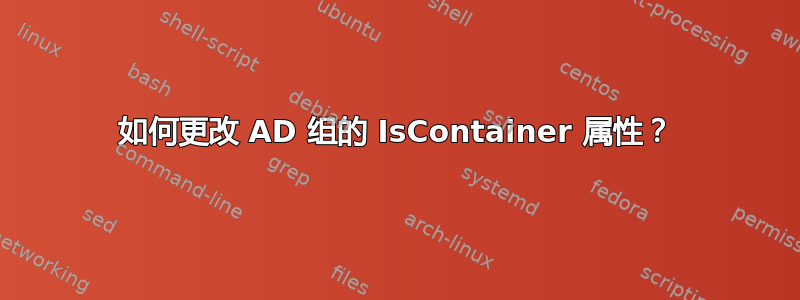 如何更改 AD 组的 IsContainer 属性？