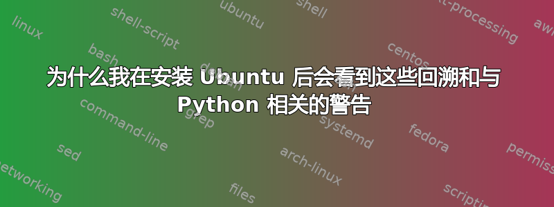 为什么我在安装 Ubuntu 后会看到这些回溯和与 Python 相关的警告