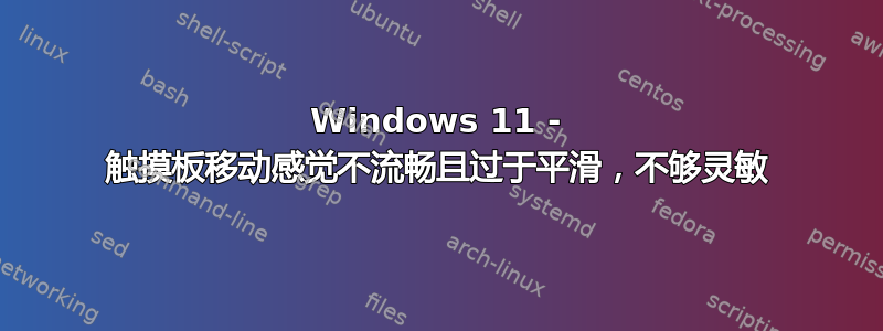 Windows 11 - 触摸板移动感觉不流畅且过于平滑，不够灵敏