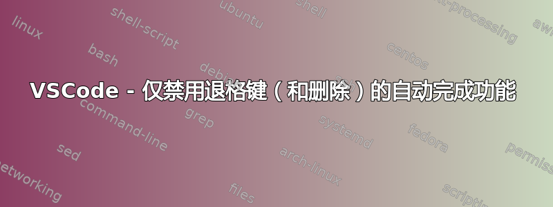 VSCode - 仅禁用退格键（和删除）的自动完成功能