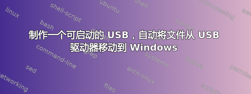 制作一个可启动的 USB，自动将文件从 USB 驱动器移动到 Windows