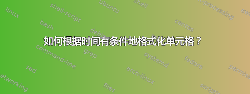 如何根据时间有条件地格式化单元格？