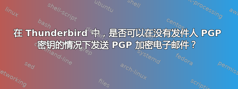 在 Thunderbird 中，是否可以在没有发件人 PGP 密钥的情况下发送 PGP 加密电子邮件？